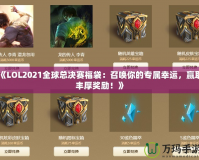 《LOL2021全球總決賽福袋：召喚你的專屬幸運，贏取豐厚獎勵！》