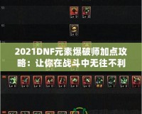 2021DNF元素爆破師加點攻略：讓你在戰斗中無往不利！