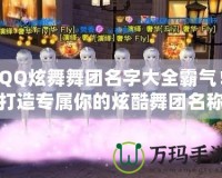 QQ炫舞舞團名字大全霸氣！打造專屬你的炫酷舞團名稱