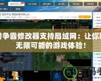魔獸爭霸修改器支持局域網：讓你暢享無限可能的游戲體驗！