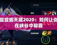 英雄聯盟螳螂天賦2020：如何讓你的螳螂在峽谷中稱霸