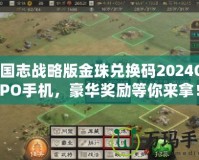 三國(guó)志戰(zhàn)略版金珠兌換碼2024OPPO手機(jī)，豪華獎(jiǎng)勵(lì)等你來(lái)拿！