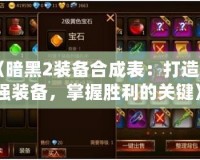 《暗黑2裝備合成表：打造最強裝備，掌握勝利的關鍵》