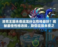洛克王國永夜戰龍什么性格最好？揭秘最佳性格選擇，助你征服永夜之戰！