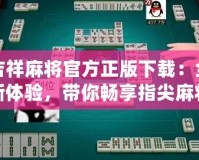 吉祥麻將官方正版下載：全新體驗，帶你暢享指尖麻將樂趣