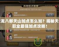天龍八部天山加點怎么加？揭秘天山職業最強加點攻略！