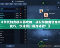 《劍靈加點模擬器攻略：輕松掌握角色加點技巧，快速提升游戲體驗！》
