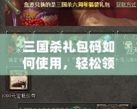 三國殺禮包碼如何使用，輕松領取豐厚獎勵