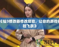 《仙3修改器修改經(jīng)驗，讓你的游戲體驗飛躍》