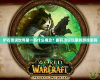 爐石傳說世界第一名什么概念？揭開頂級玩家的游戲密碼