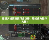 穿越火線高跳技巧全攻略，輕松成為操作大神！