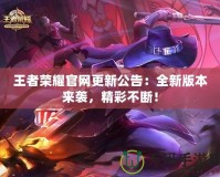 王者榮耀官網更新公告：全新版本來襲，精彩不斷！