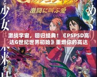 激戰宇宙，回歸經典！《PSPSD高達G世紀世界初始》重燃你的高達夢想
