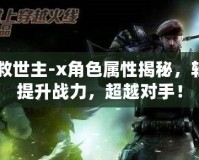 CF救世主-x角色屬性揭秘，輕松提升戰(zhàn)力，超越對手！