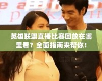 英雄聯盟直播比賽回放在哪里看？全面指南來幫你！