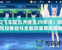 QQ飛車復仇天使全29測評：極致駕控體驗與全新改裝系統(tǒng)揭秘