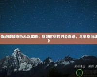 《奇跡暖暖絕色無雙攻略：穿越時空的時尚奇跡，盡享華麗逆襲》