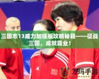 三國志13威力加強版攻略秘籍——征戰三國，成就霸業！