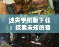 迷失手機(jī)版下載：探索未知的奇幻世界，暢享沉浸式游戲體驗(yàn)