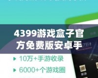 4399游戲盒子官方免費版安卓手機能玩嗎？暢享游戲樂趣，盡在掌握！
