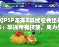 《PSP龍珠Z真武道會出招表：掌握所有技能，成為戰斗之王》