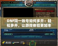 DNF同一賬號如何多開：輕松多開，讓游戲體驗更加豐富！