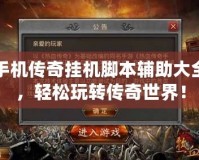 手機(jī)傳奇掛機(jī)腳本輔助大全，輕松玩轉(zhuǎn)傳奇世界！