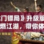 《龍門鏢局》升級版：再度重燃江湖，帶你體驗更精彩的熱血傳奇！