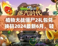植物大戰(zhàn)僵尸2禮包兌換碼2024最新6月，輕松領(lǐng)取豐厚獎(jiǎng)勵(lì)！