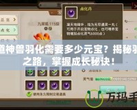 問道神獸羽化需要多少元寶？揭秘羽化之路，掌握成長秘訣！