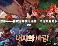DNF米內特——釋放你的戰(zhàn)斗潛能，帶你暢游地下城新世界！