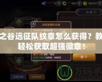 龍之谷遠(yuǎn)征隊(duì)紋章怎么獲得？教你輕松獲取超強(qiáng)徽章！