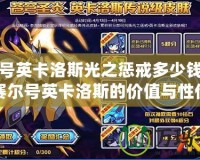 賽爾號英卡洛斯光之懲戒多少錢？揭秘賽爾號英卡洛斯的價值與性價比