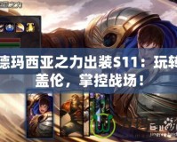 德瑪西亞之力出裝S11：玩轉蓋倫，掌控戰場！