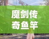 魔劍傳奇魚竿——讓你垂釣不僅是享受，更是一場傳奇之旅
