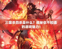 三國殺四殺是什么？揭秘你不知道的游戲魅力！