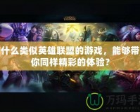 有什么類似英雄聯(lián)盟的游戲，能夠帶給你同樣精彩的體驗(yàn)？
