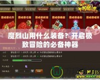 魔烈山用什么裝備？開啟極致冒險的必備神器