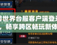 魔獸世界臺服客戶端登錄國服，暢享跨區暢玩新體驗