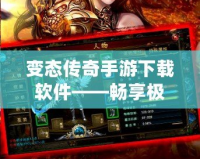 變態(tài)傳奇手游下載軟件——暢享極致游戲體驗(yàn)，突破極限的傳奇之旅！
