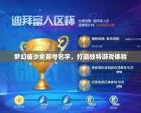 夢幻威少全部號名字，打造獨(dú)特游戲體驗(yàn)