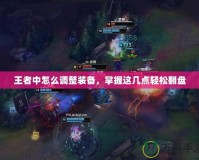 王者中怎么調整裝備，掌握這幾點輕松翻盤