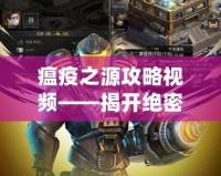 瘟疫之源攻略視頻——揭開絕密生存之道，助你在末日中求生！