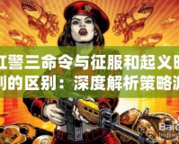 紅警三命令與征服和起義時刻的區別：深度解析策略游戲的演變