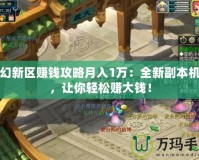 夢幻新區賺錢攻略月入1萬：全新副本機會，讓你輕松賺大錢！