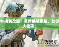 DNF換裝改版：革新?lián)Q裝系統(tǒng)，助你戰(zhàn)力爆發(fā)！