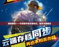 游俠網絡——引領數字娛樂新時代，暢享無限精彩