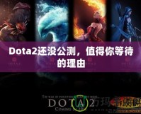 Dota2還沒公測，值得你等待的理由