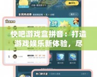 快吧游戲盒拼音：打造游戲娛樂新體驗，盡享暢快游戲時光！