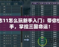 三國志11怎么玩新手入門：帶你快速上手，掌控三國命運！